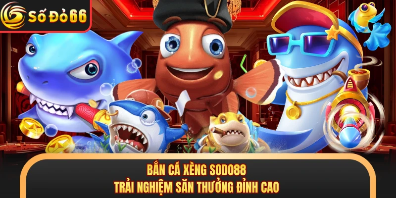 Bắn Cá Xèng SODO88 - Trải Nghiệm Săn Thưởng Đỉnh Cao