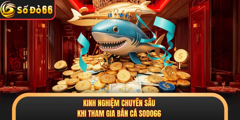 Kinh nghiệm chuyên sâu khi tham gia bắn cá SODO66