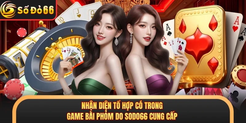 Nhận diện tổ hợp có trong game bài phỏm do SODO66 cung cấp