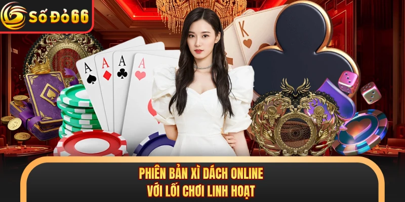 Phiên bản xì dách online với lối chơi linh hoạt