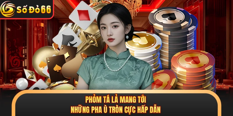 Phỏm tá lả mang tới những pha ù tròn cực hấp dẫn