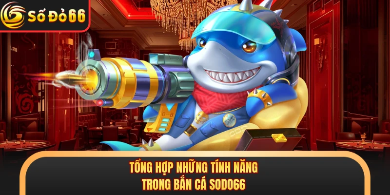 Tổng hợp những tính năng trong bắn cá SODO66